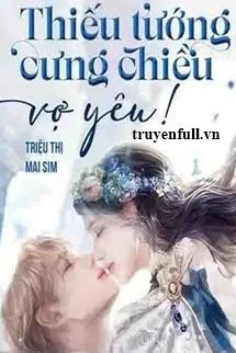 Thiếu Tướng Cưng Chiều Vợ Yêu! - mới cập nhật