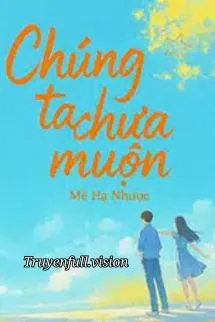 Chúng Ta Chưa Muộn - Mễ Hạ Nhược