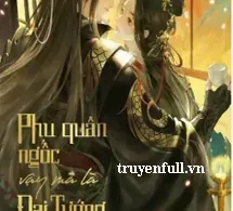 Phu Quân Ngốc Vậy Mà Là Đại Tướng Quân