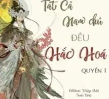 [Quyển 1] [Xuyên nhanh] Cứu Mạng! Tất Cả Nam Chủ Đều Hắc Hoá