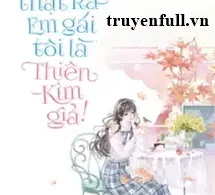 Sốc! Thật Ra Em Gái Tôi Là Thiên Kim Giả!
