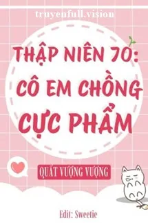 Thập Niên 70: Cô Em Chồng Cực Phẩm
