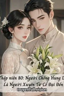 Thập Niên 80: Người Chồng Hung Dữ Là Người Xuyên Từ Cổ Đại Đến