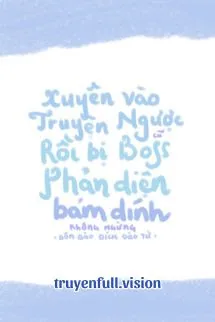 Xuyên Vào Truyện Ngược Cũ Rồi Bị Boss Phản Diện Bám Dính Không Ngừng